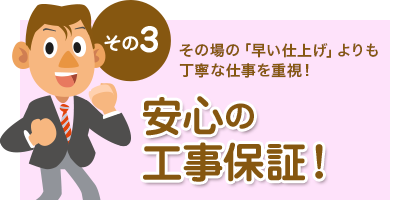 その3 その場の「早い仕上げ」よりも丁寧な仕事を重視！